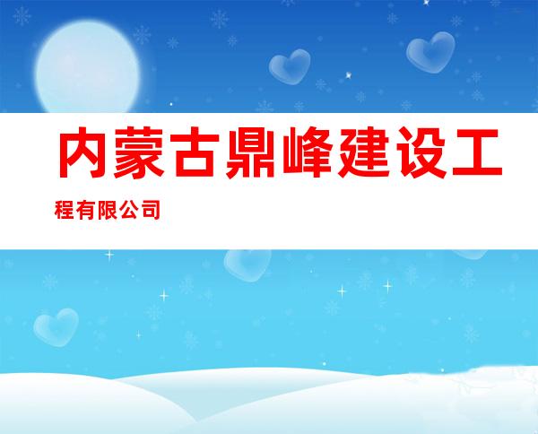 内蒙古鼎峰建设工程有限公司
